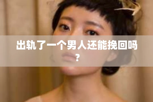 出轨了一个男人还能挽回吗？