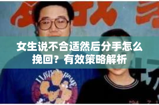 女生说不合适然后分手怎么挽回?有效策略解析 女生说不合适然后分手怎么挽回?有效策略解析