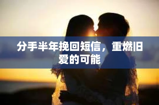 分手半年挽回短信，重燃旧爱的可能