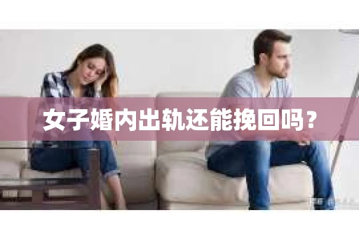 女子婚内出轨还能挽回吗? 女子婚内出轨还能挽回吗?