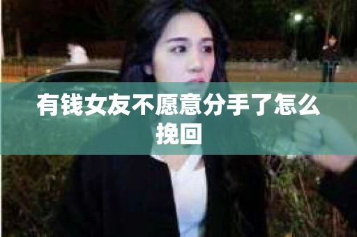 有钱女友不愿意分手了怎么挽回 有钱女友不愿意分手了怎么挽回