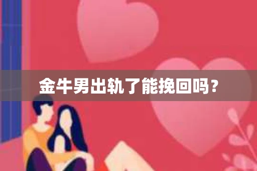 金牛男出轨了能挽回吗？