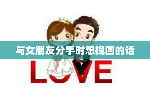 与女朋友分手时想挽回的话