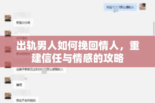 出轨男人如何挽回情人,重建信任与情感的攻略 出轨男人如何挽回情人,重建信任与情感的攻略