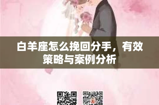 白羊座怎么挽回分手,有效策略与案例分析 白羊座怎么挽回分手,有效策略与案例分析