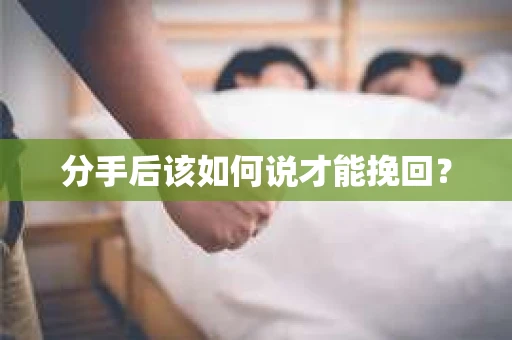 分手后该如何说才能挽回? 分手后该如何说才能挽回?