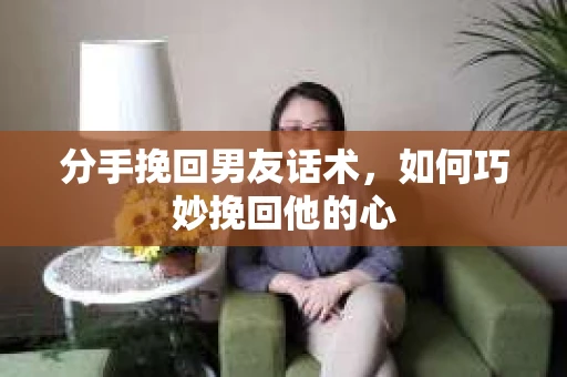 分手挽回男友话术，如何巧妙挽回他的心
