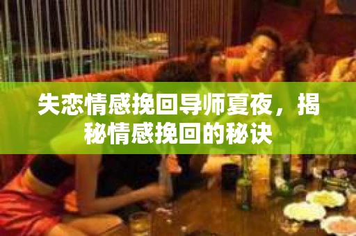 失恋情感挽回导师夏夜，揭秘情感挽回的秘诀