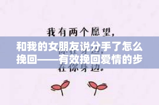 和我的女朋友说分手了怎么挽回——有效挽回爱情的步骤解析 和我的女朋友说分手了怎么挽回——有效挽回爱情的步骤解析
