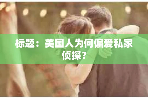 标题：美国人为何偏爱私家侦探？