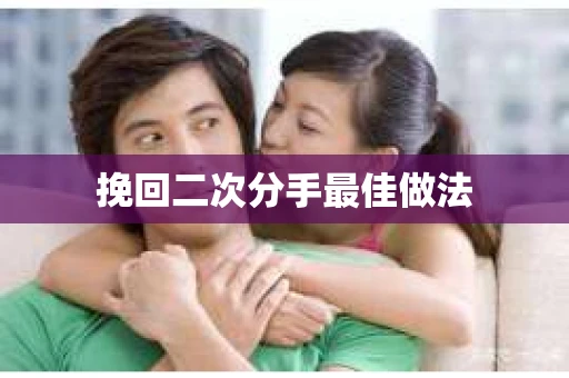 挽回二次分手最佳做法 挽回二次分手最佳做法