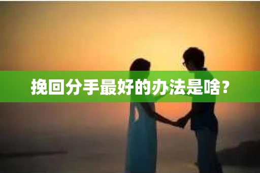 挽回分手最好的办法是啥？