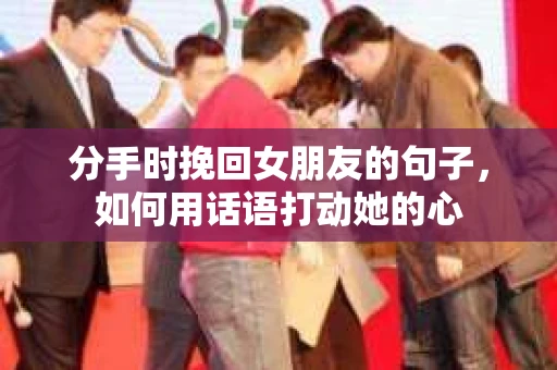分手时挽回女朋友的句子，如何用话语打动她的心