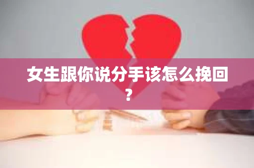 女生跟你说分手该怎么挽回? 女生跟你说分手该怎么挽回?