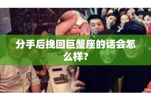 分手后挽回巨蟹座的话会怎么样？