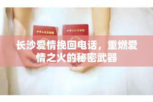 长沙爱情挽回电话,重燃爱情之火的秘密武器 长沙爱情挽回电话,重燃爱情之火的秘密武器