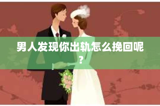 男人发现你出轨怎么挽回呢？