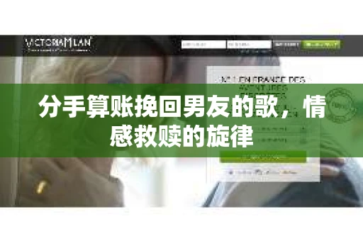 分手算账挽回男友的歌，情感救赎的旋律