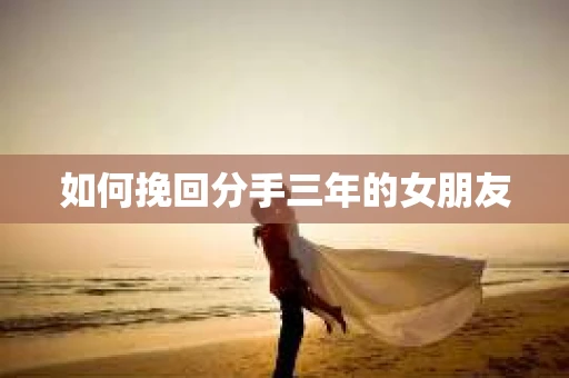 如何挽回分手三年的女朋友