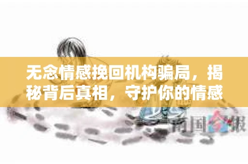无念情感挽回机构骗局，揭秘背后真相，守护你的情感安全