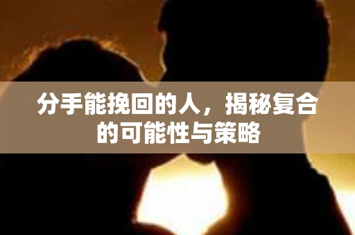 分手能挽回的人，揭秘复合的可能性与策略