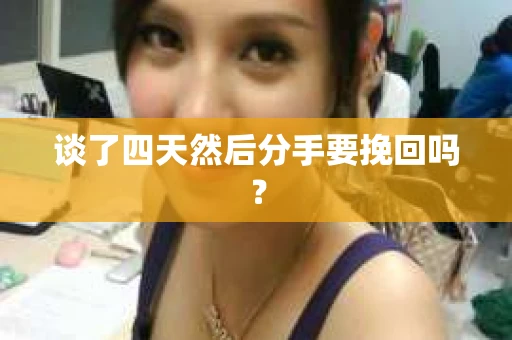 谈了四天然后分手要挽回吗？