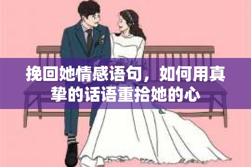 挽回她情感语句，如何用真挚的话语重拾她的心