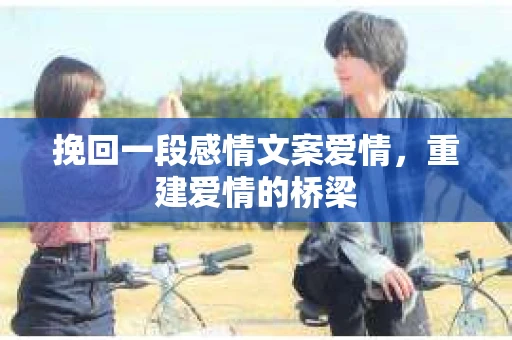 挽回一段感情文案爱情,重建爱情的桥梁 挽回一段感情文案爱情,重建爱情的桥梁