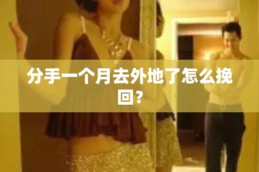 分手一个月去外地了怎么挽回？