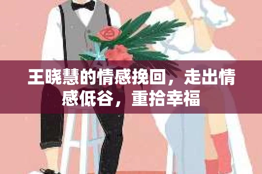 王晓慧的情感挽回，走出情感低谷，重拾幸福