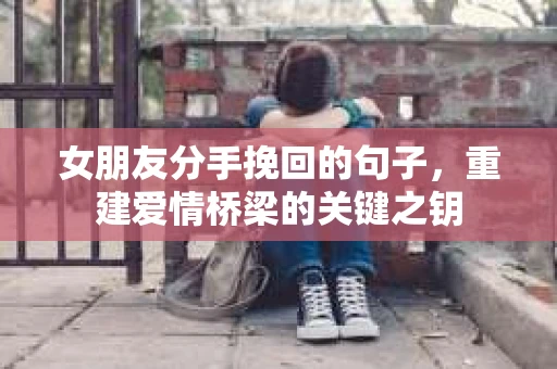 女朋友分手挽回的句子，重建爱情桥梁的关键之钥