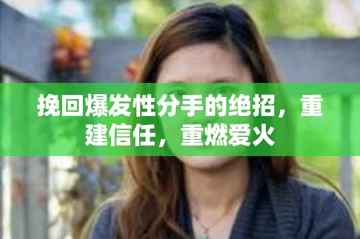挽回爆发性分手的绝招，重建信任，重燃爱火