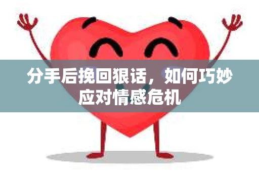 分手后挽回狠话，如何巧妙应对情感危机
