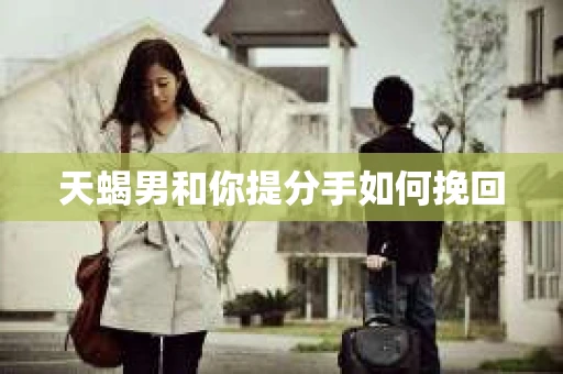 天蝎男和你提分手如何挽回