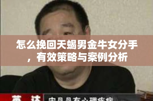 怎么挽回天蝎男金牛女分手，有效策略与案例分析