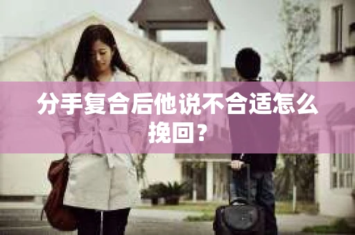 分手复合后他说不合适怎么挽回？