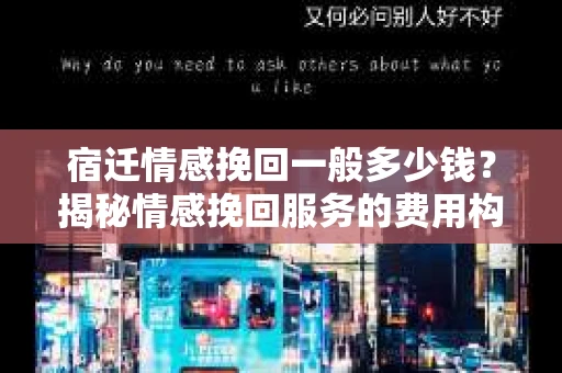 宿迁情感挽回一般多少钱？揭秘情感挽回服务的费用构成