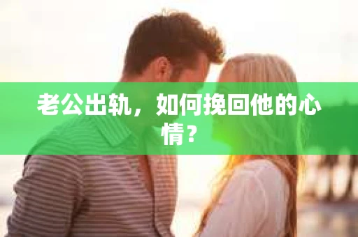 老公出轨，如何挽回他的心情？