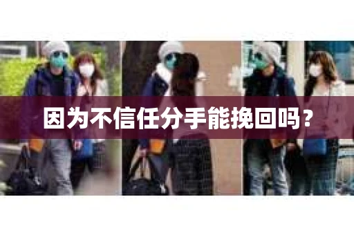 因为不信任分手能挽回吗？