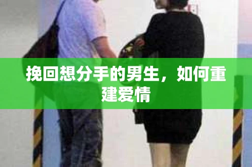 挽回想分手的男生,如何重建爱情 挽回想分手的男生,如何重建爱情