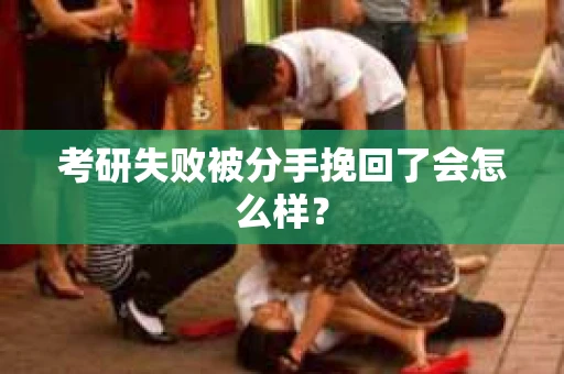 考研失败被分手挽回了会怎么样？