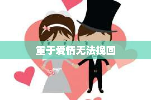 重于爱情无法挽回 重于爱情无法挽回