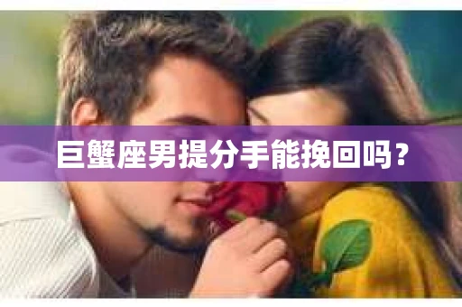 巨蟹座男提分手能挽回吗？