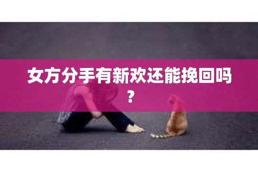 女方分手有新欢还能挽回吗？