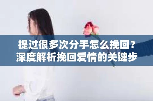 提过很多次分手怎么挽回？深度解析挽回爱情的关键步骤