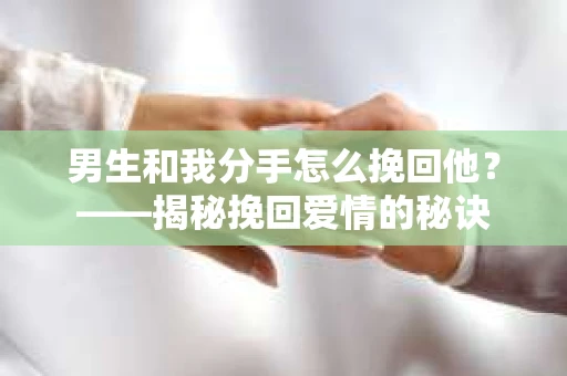 男生和我分手怎么挽回他？——揭秘挽回爱情的秘诀