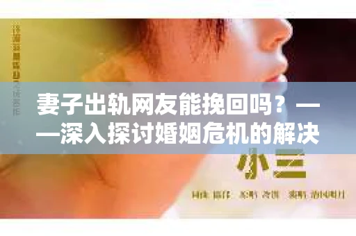 妻子出轨网友能挽回吗？——深入探讨婚姻危机的解决之道
