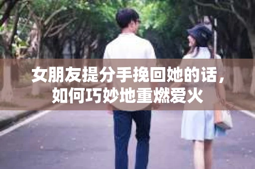 女朋友提分手挽回她的话，如何巧妙地重燃爱火