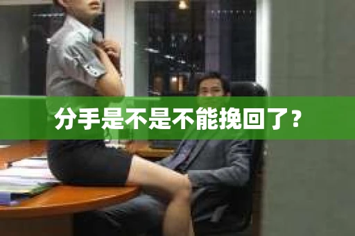 分手是不是不能挽回了？