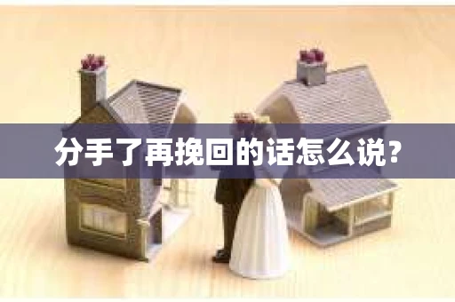 分手了再挽回的话怎么说？